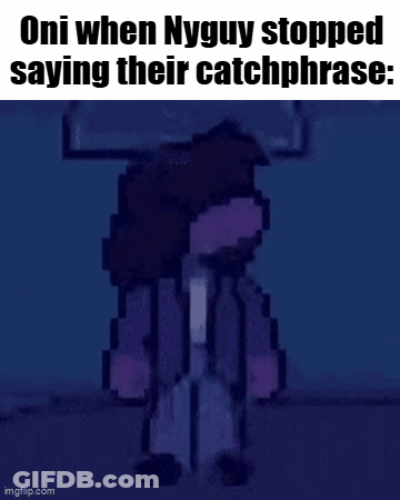 Oni When Nyguy Stopped Saying Their Catchphrases GIF