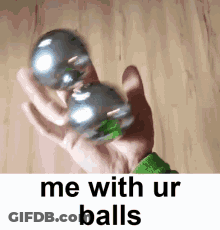 Person Holding Metal Ball Saying Me With Ur Balls GIF