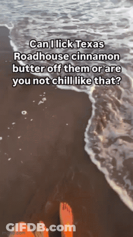 Person On Beach Saying Can I Lick Texas Roadhouse Cinnamon Butter Off Them Or Are You Not Chill GIF