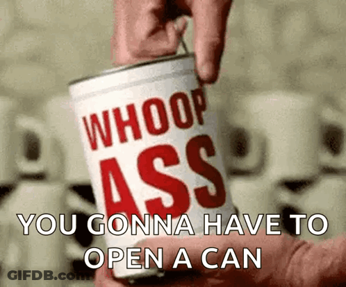 Person Opening Can Saying Whoop Ass You Gonna Have To Open A Can GIF