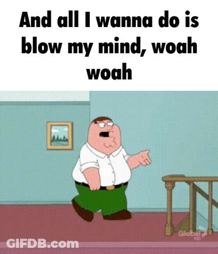 Peter Griffin Saying And All I Wanna Do Is Blow My Mind GIF