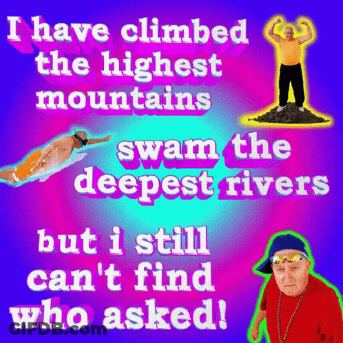 Poster Saying I Have Climbed The Highest Mountains Swam The Deepest Rivers But I Still Can't Find Who GIF