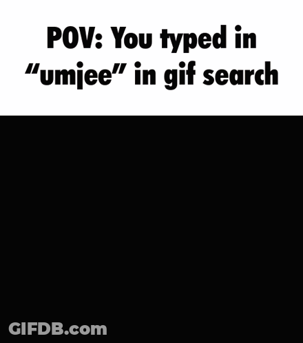 POV You Typed Umjee In Gif Search GIF
