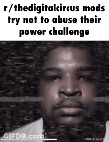 R / Thedigitalcircus Mods Try Not To Abuse Their Power Challenge With A Picture Of A Man GIF