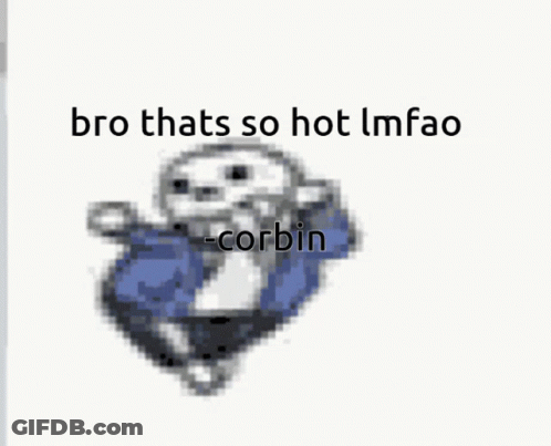 Sans Bro Thats So Hot Lmfao Corbin GIF