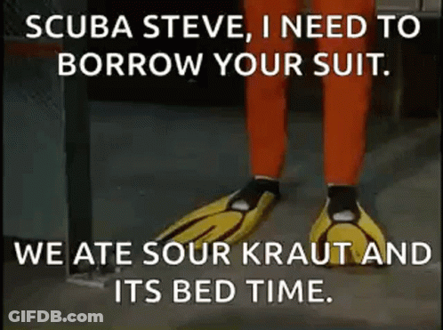 Scuba Steve , I Need To Borrow Your Suit , We Ate Sour Kraut And Its Bed Time . GIF