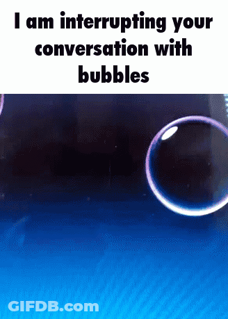 Soap Bubbles Interrupting Your Conversation With Bubbles GIF