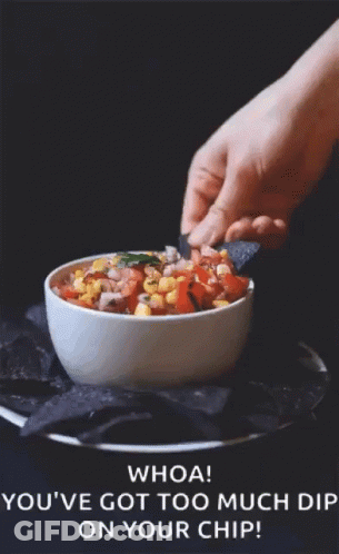 Someone Dipping A Tortilla Chip Into A Bowl Of Salsa With The Caption Whoa You 'Ve Got Too Much Dip On Your Chip GIF