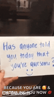 Someone Is Holding A Piece Of Paper That Says Has Anyone Told You Today That You 'Re Awesome GIF