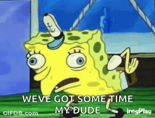 Spongebob Mocking We Got Some Time GIF