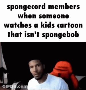 Spongecord Members When Someone Watches A Kids Cartoon That Is N't Spongebob . GIF