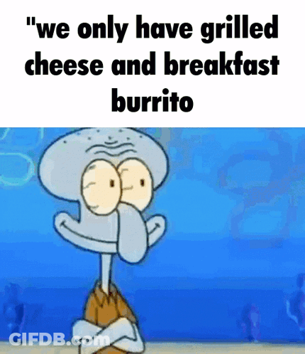 Squidward Says We Only Have Grilled Cheese And Breakfast Burrito GIF