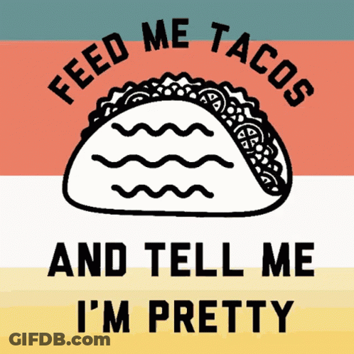 Taco Saying Feed Me Tacos And Tell Me I'm Pretty GIF