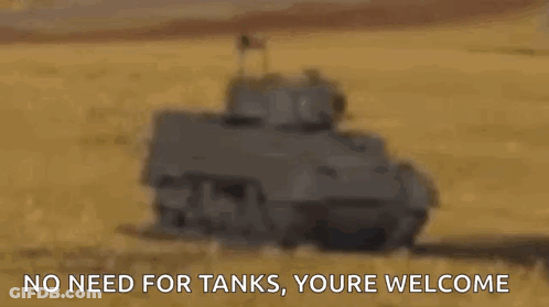 Tank Saying No Need For Tanks, Youre Welcome GIF