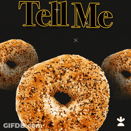Tell Me Everything About Bagel GIF