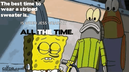 The Best Time To Wear A Striped Sweater Is When Jess Wears It All The Time According To Spongebob GIF