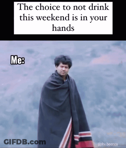 The Choice To Not Drink This Weekend Is In Your Hands Me : GIF