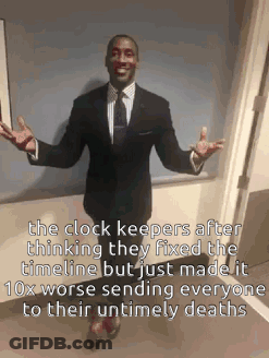 The Clock Keepers After Thinking They Fixed The Timeline But Just Made It 10X Worse Sending Everyone To Their Untimely D GIF