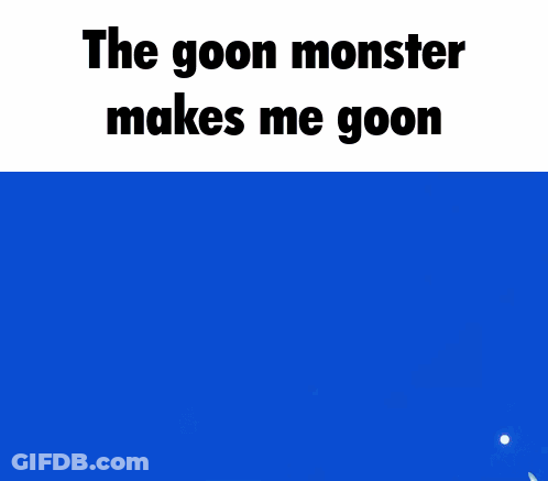 The Goon Monster Makes Me Goon Is Written Above A Cartoon Character GIF