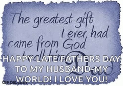 The Greatest Gift I Ever Had Came From God Happy Fathers Day To My Husband My World ! I Love You ! GIF