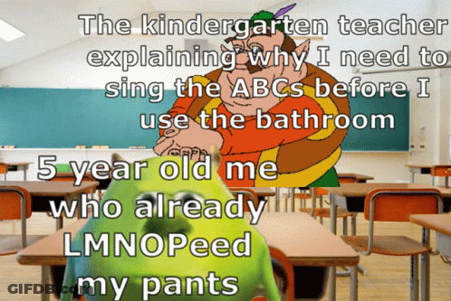 The Kindergarten Teacher Is Explaining Why He Needs To Sing The Abcs Before I Use The Bathroom GIF