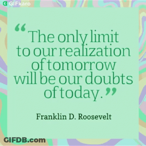 The Only Limit To Our Realization Of Tomorrow Will Be Our Doubts Of Today Franklin D. Roosevelt Quote GIF