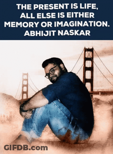 The Present Is Life All Else Is Either Memory Or Imagination Written By Abhijit Naskar GIF