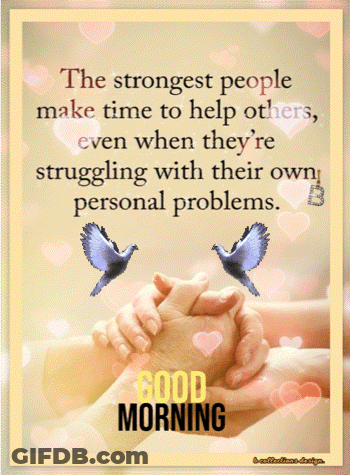 The Strongest People Make Time To Help Others , Even When They 'Re Struggling With Their Own Personal Problems GIF