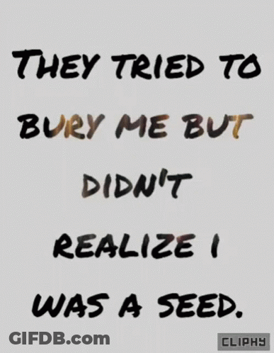 They Tried To Bury Me But Didn't Realize I Was A Seed Poster GIF