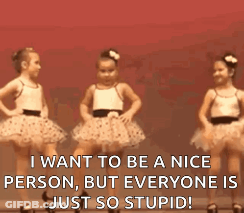 Three Little Girls Are Dancing In Tutus And The Caption Says I Want To Be A Nice Person But Everyone Is Just So Stupid GIF