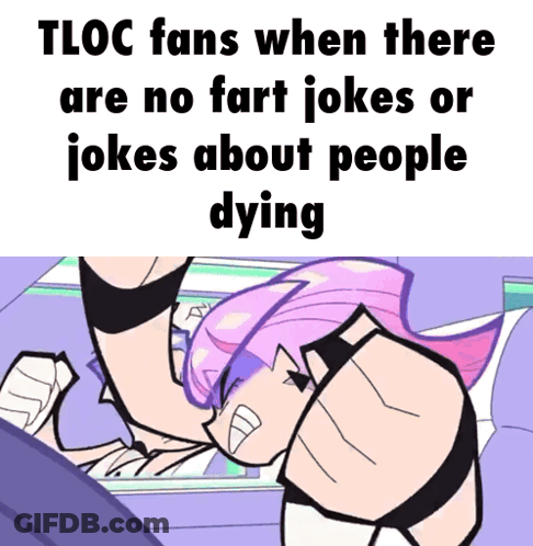 Tloc Fans When There Are No Fart Jokes Or Jokes About People Dying Meme GIF