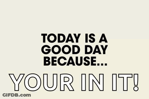 Today Is A Good Day Because You're In It GIF