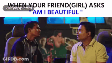 Two Men Sitting One Says When Your Friend Girl Asks Am I Beautiful GIF