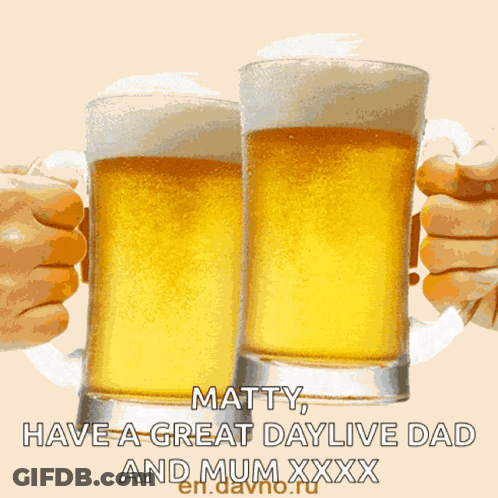 Two Mugs Of Beer Are Toasting With The Words Matty Have A Great Daylive Dad And Mum Xxx On The Bottom GIF