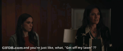 Two Women Are Standing Next To Each Other With One Saying " And You 'Re Just Like What Get Off My Lawn " GIF