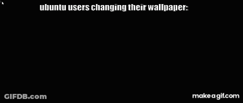 Ubuntu Users Changing Their Wallpaper Is Written On A Black Screen GIF