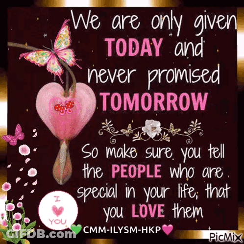 We Are Only Given Today And Never Promised Tomorrow So Make Sure You Tell The People Who Are Special In Your Life , That GIF