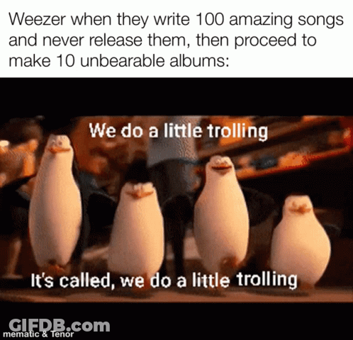 Weezer When They Write 100 Amazing Songs And Never Release Them Then Proceed To Make 10 Unbearable Albums .. GIF