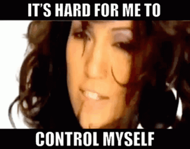What Like Its Hard To Control Myself GIF