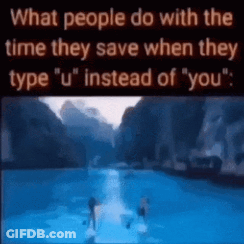 What People Do With The Time They Save When They Type " U " Instead Of You . GIF
