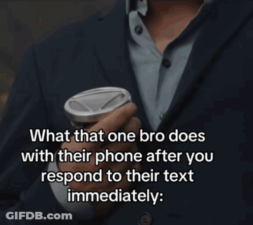 What That One Bro Does With Their Phone After You Respond To Their Text Immediately . GIF