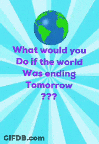 What Would You Do If The World Was Ending Tomorrow GIF