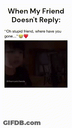 When My Friend Doesn 'T Reply Oh Stupid Friend Where Have You Gone GIF