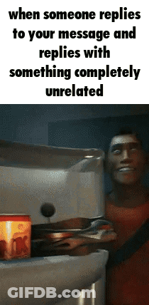 When Someone Replies To Your Message And Replies With Something Completely Unrelated , A Man Is Opening A Refrigerator D GIF