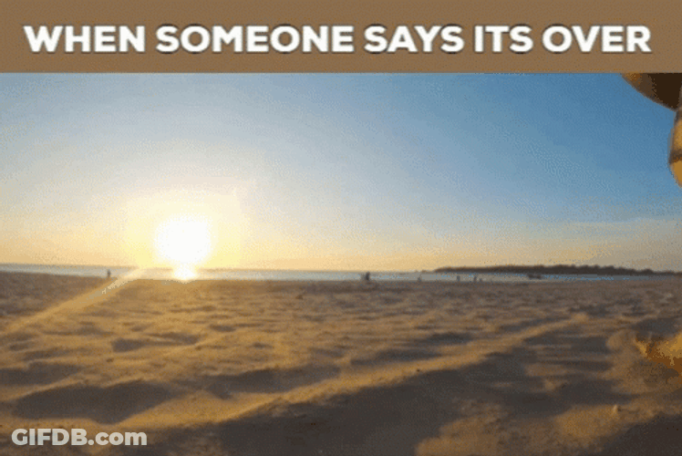 When Someone Says Its Over GIF