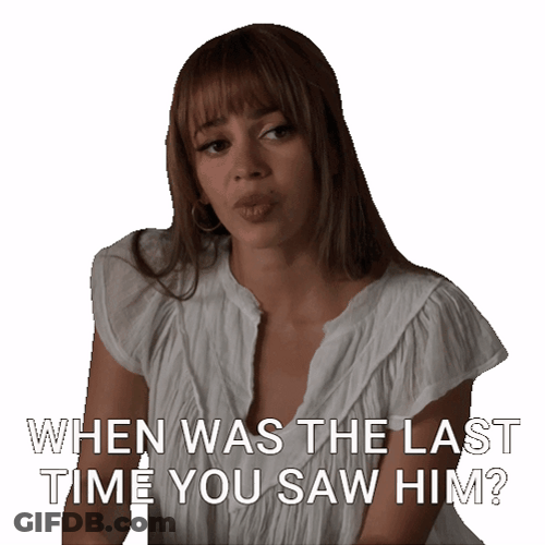 When Was The Last Time You Saw Him GIF