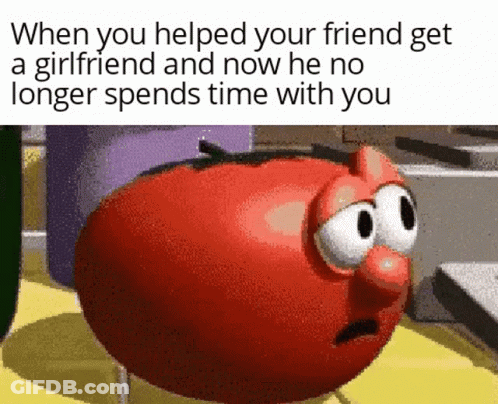 When You Helped Your Friend Get A Girlfriend And Now He No Longer Spends Time With You GIF