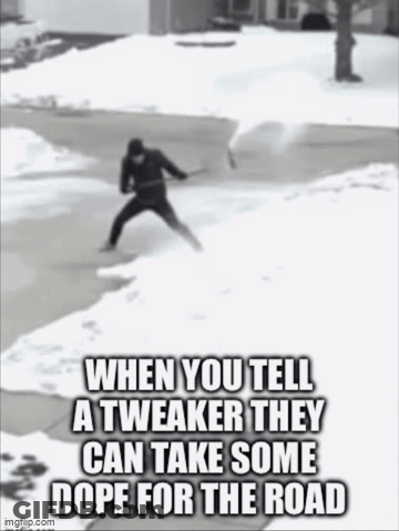 When You Tell A Tweaker They Can Take Some Dope For The Road Meme GIF