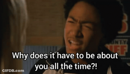 Why Does It Have To Be About You All The Time GIF