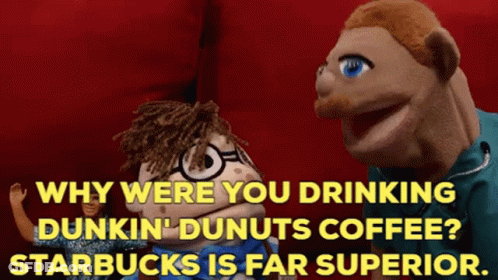 Why Were You Drinking Dunkin ' Dunuts Coffee Starbucks Is Far Superior GIF